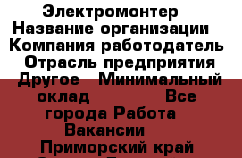 Электромонтер › Название организации ­ Компания-работодатель › Отрасль предприятия ­ Другое › Минимальный оклад ­ 28 000 - Все города Работа » Вакансии   . Приморский край,Спасск-Дальний г.